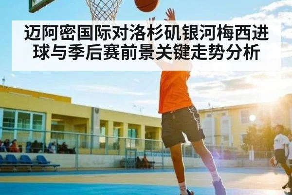 迈阿密国际对洛杉矶银河梅西进球与季后赛前景关键走势分析