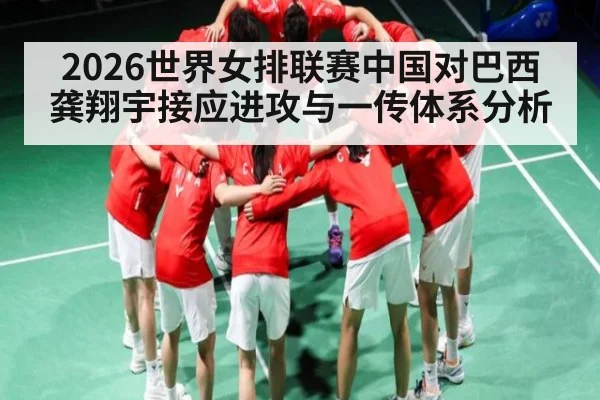 2026世界女排联赛中国对巴西 龚翔宇接应进攻与一传体系分析